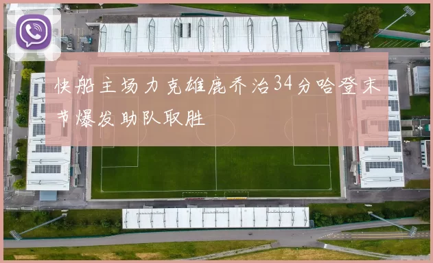 快船主场力克雄鹿乔治34分哈登末节爆发助队取胜