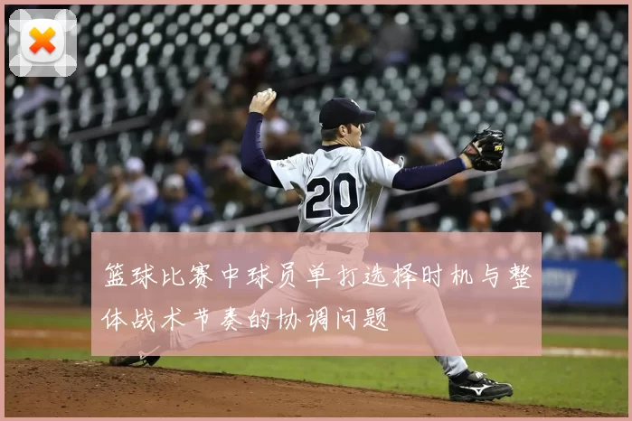 篮球比赛中球员单打选择时机与整体战术节奏的协调问题