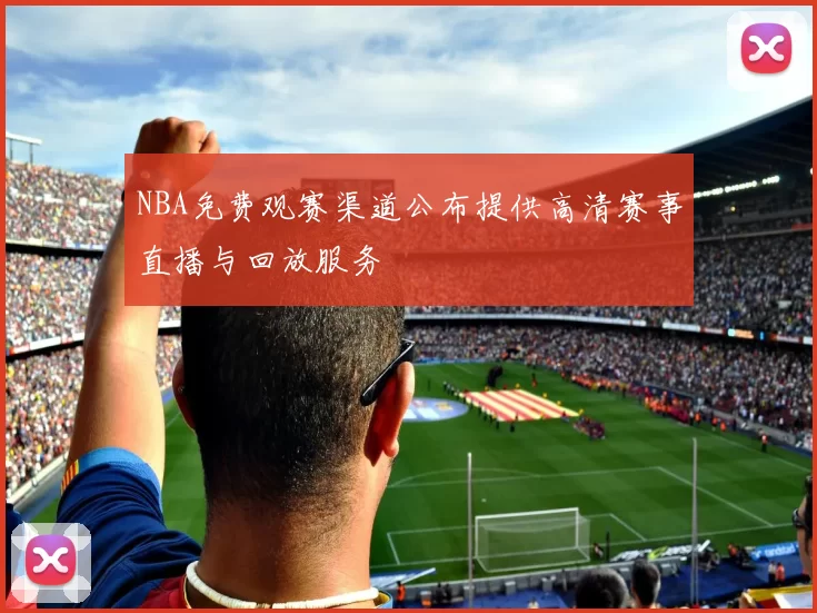 NBA免费观赛渠道公布提供高清赛事直播与回放服务
