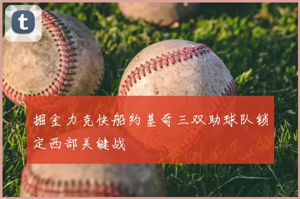 掘金力克快船约基奇三双助球队锁定西部关键战