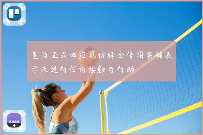 皇马正式回应恩佐转会传闻明确表示未进行任何接触与行动