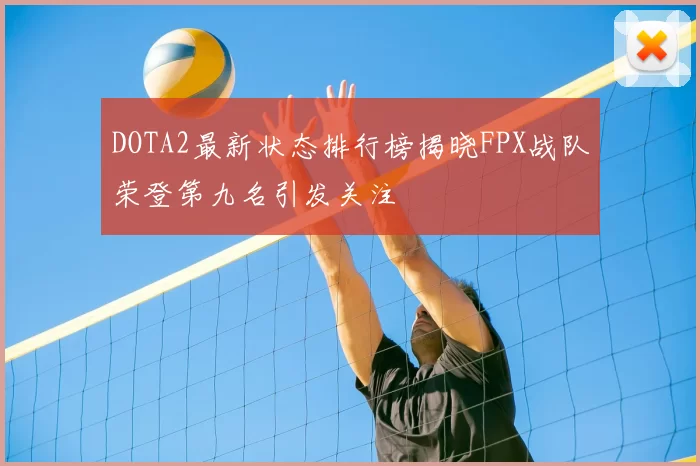 DOTA2最新状态排行榜揭晓FPX战队荣登第九名引发关注