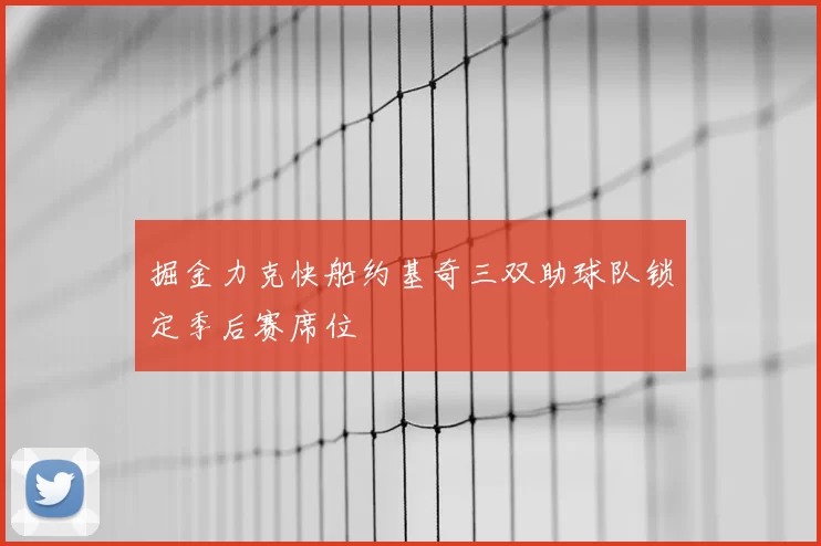 掘金力克快船约基奇三双助球队锁定季后赛席位