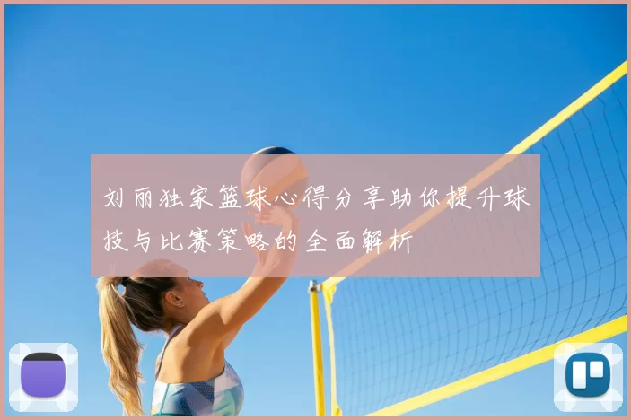 刘丽独家篮球心得分享助你提升球技与比赛策略的全面解析