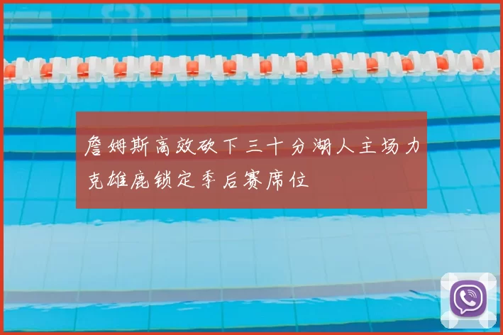 詹姆斯高效砍下三十分湖人主场力克雄鹿锁定季后赛席位