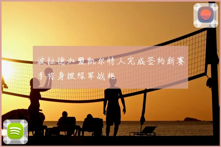 波拉德加盟凯尔特人完成签约新赛季将身披绿军战袍