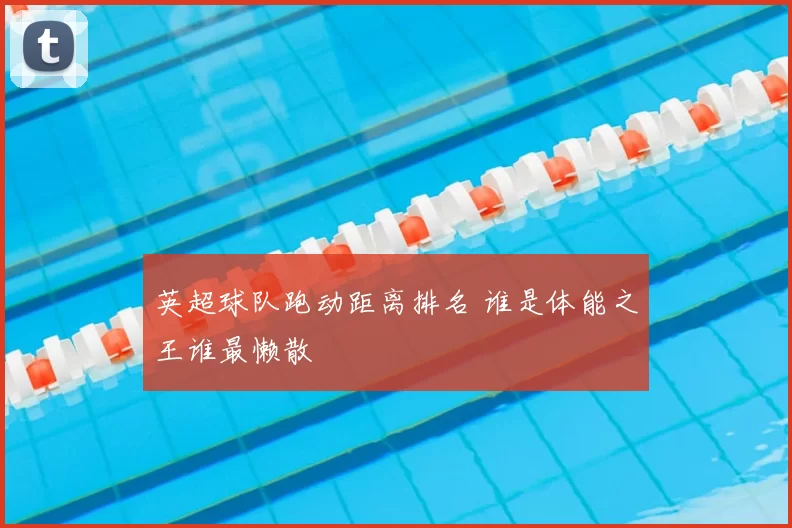 英超球队跑动距离排名 谁是体能之王谁最懒散