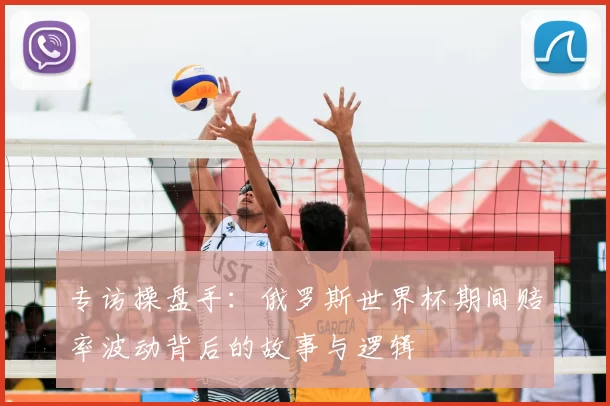 专访操盘手:俄罗斯世界杯期间赔率波动背后的故事与逻辑