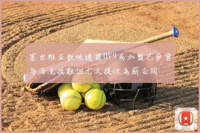 塞尔维亚教练透露DV9或加盟巴萨曾与马竞接触但尤文提供高薪合同