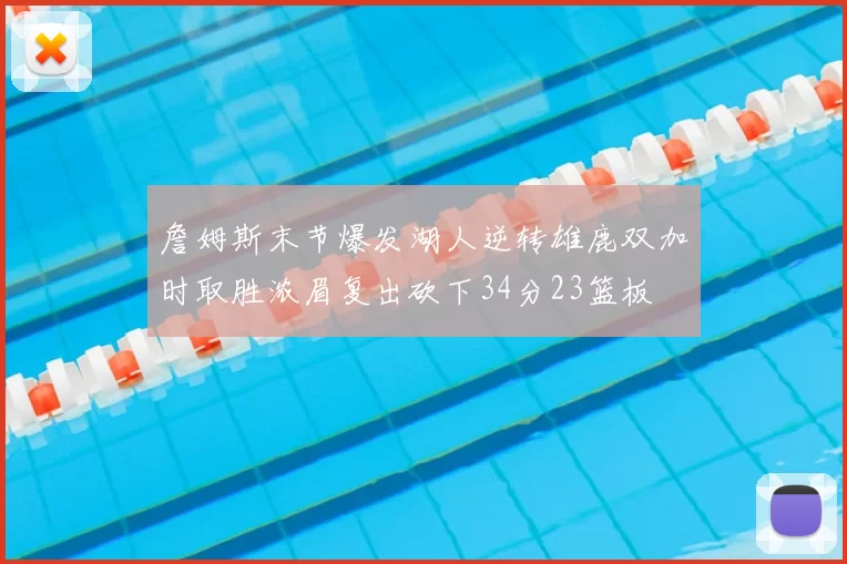 詹姆斯末节爆发湖人逆转雄鹿双加时取胜浓眉复出砍下34分23篮板