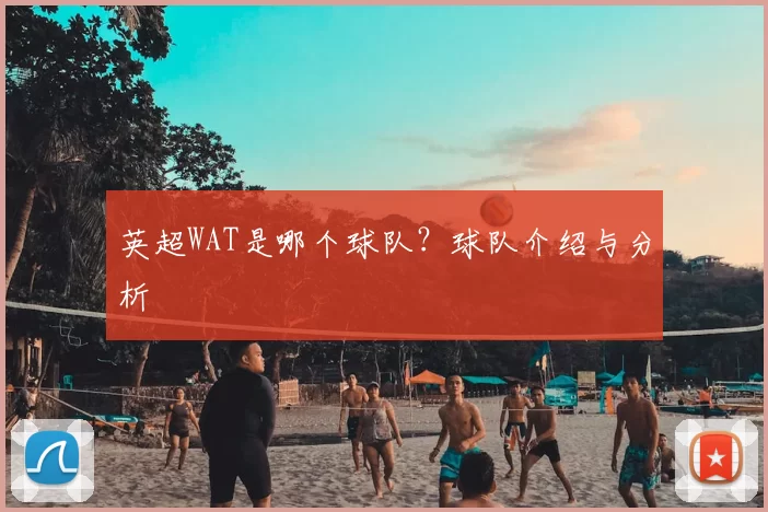 英超WAT是哪个球队？球队介绍与分析