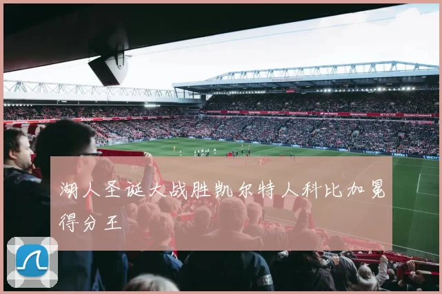 湖人圣诞大战胜凯尔特人科比加冕得分王