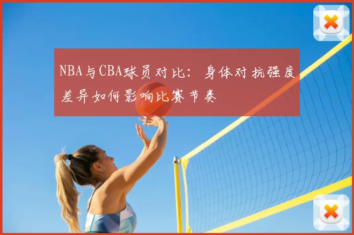 NBA与CBA球员对比：身体对抗强度差异如何影响比赛节奏