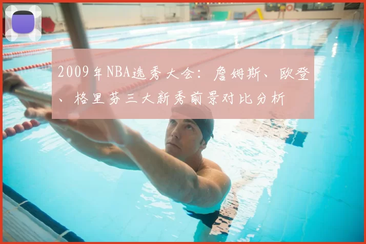 2009年NBA选秀大会：詹姆斯、欧登、格里芬三大新秀前景对比分析