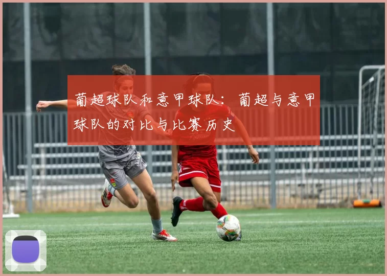葡超球队和意甲球队:葡超与意甲球队的对比与比赛历史