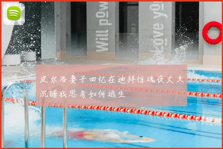 皮尔洛妻子回忆在迪拜惊魂夜丈夫沉睡我思考如何逃生