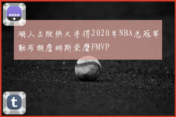 湖人击败热火夺得2020年NBA总冠军勒布朗詹姆斯荣膺FMVP