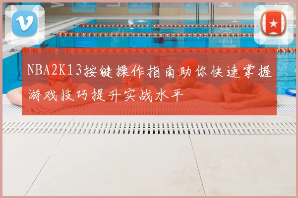 NBA2K13按键操作指南助你快速掌握游戏技巧提升实战水平