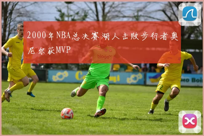 2000年NBA总决赛湖人击败步行者奥尼尔获MVP