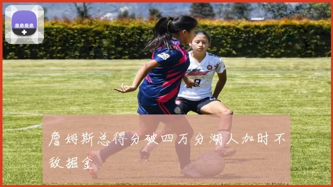 詹姆斯总得分破四万分湖人加时不敌掘金