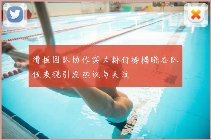 滑板团队协作实力排行榜揭晓各队伍表现引发热议与关注
