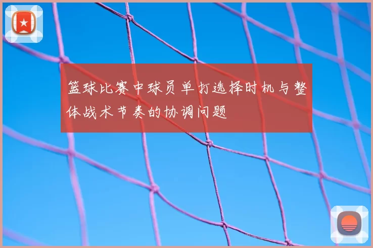 篮球比赛中球员单打选择时机与整体战术节奏的协调问题