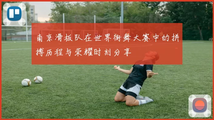 南京滑板队在世界街舞大赛中的拼搏历程与荣耀时刻分享