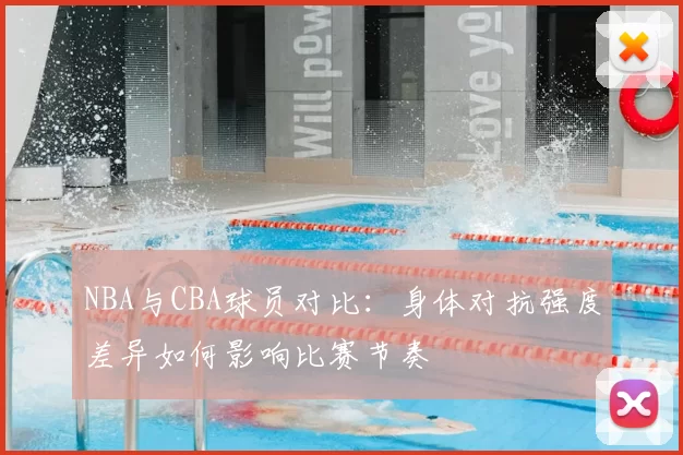 NBA与CBA球员对比：身体对抗强度差异如何影响比赛节奏