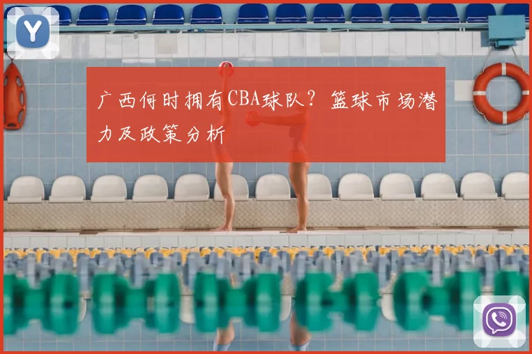 广西何时拥有CBA球队？篮球市场潜力及政策分析