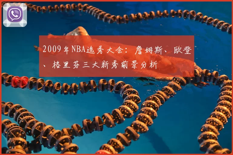2009年NBA选秀大会:詹姆斯、欧登、格里芬三大新秀前景分析