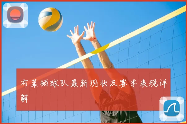 布莱顿球队最新现状及赛季表现详解