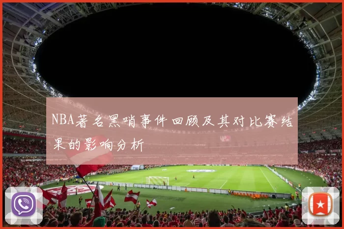 NBA著名黑哨事件回顾及其对比赛结果的影响分析