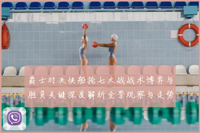 爵士对决快船抢七大战战术博弈与胜负关键深度解析全景观察与走势前瞻