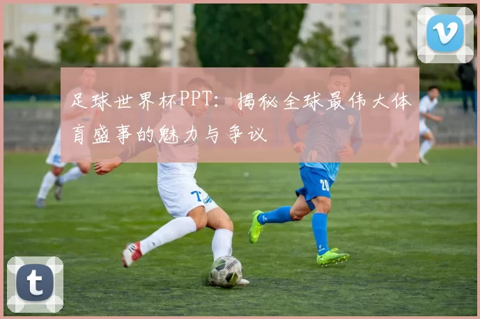足球世界杯PPT：揭秘全球最伟大体育盛事的魅力与争议