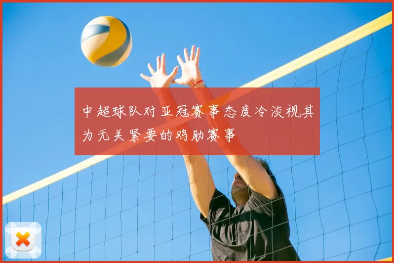 中超球队对亚冠赛事态度冷淡视其为无关紧要的鸡肋赛事