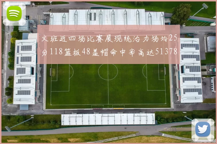 文班近四场比赛展现统治力场均25分118篮板48盖帽命中率高达513782