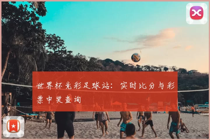 世界杯竞彩足球站:实时比分与彩票中奖查询