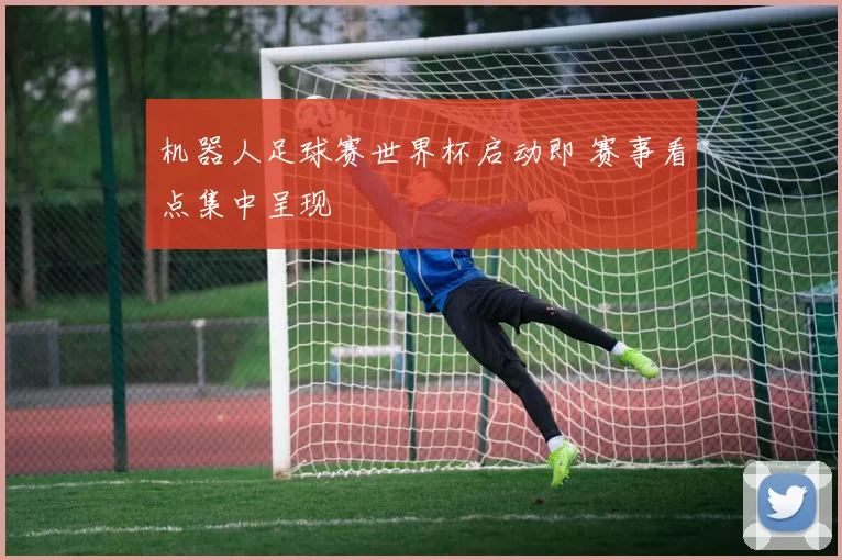 机器人足球赛世界杯启动即 赛事看点集中呈现