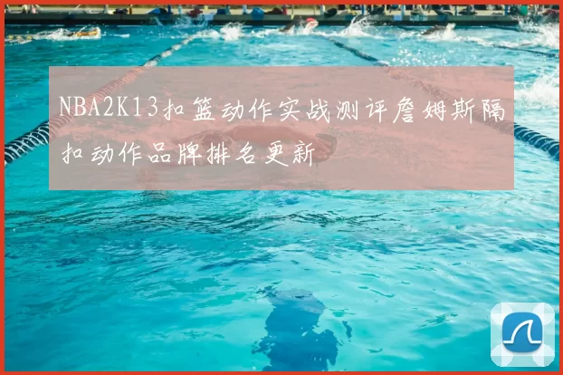 NBA2K13扣篮动作实战测评詹姆斯隔扣动作品牌排名更新