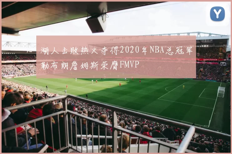 湖人击败热火夺得2020年NBA总冠军勒布朗詹姆斯荣膺FMVP