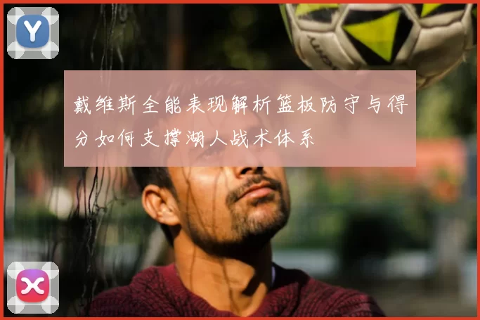 戴维斯全能表现解析篮板防守与得分如何支撑湖人战术体系