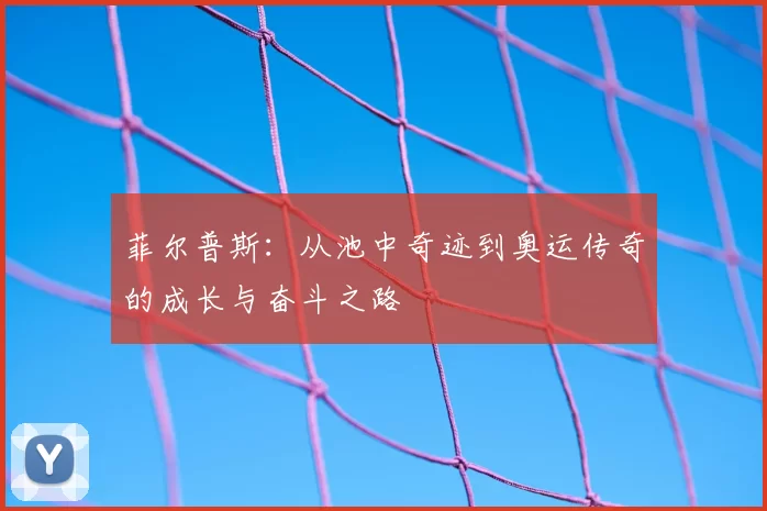 菲尔普斯：从池中奇迹到奥运传奇的成长与奋斗之路