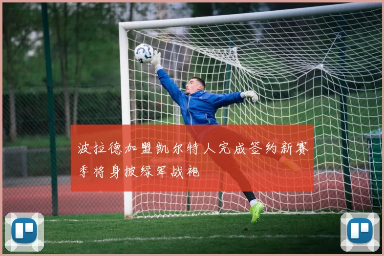 波拉德加盟凯尔特人完成签约新赛季将身披绿军战袍