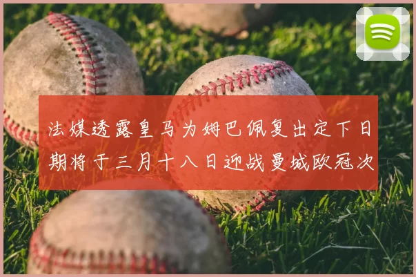 法媒透露皇马为姆巴佩复出定下日期将于三月十八日迎战曼城欧冠次回合