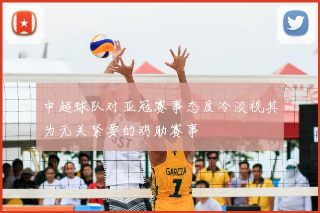 中超球队对亚冠赛事态度冷淡视其为无关紧要的鸡肋赛事