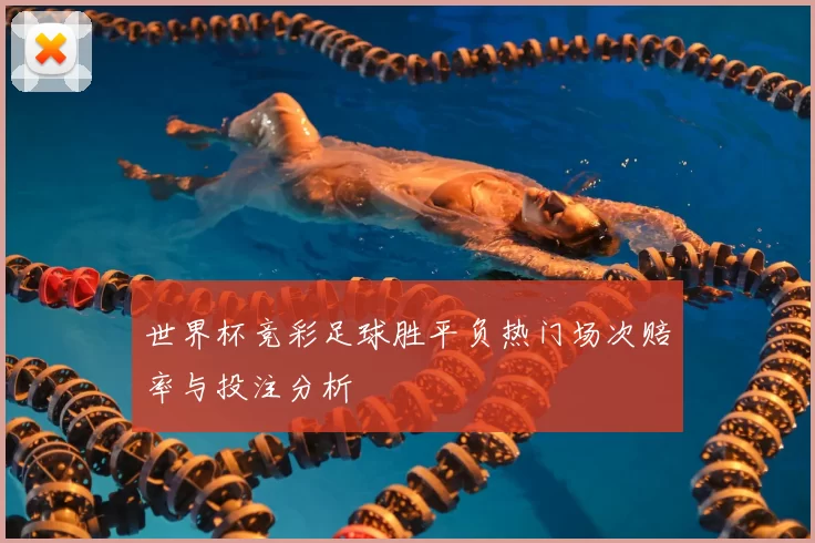 世界杯竞彩足球胜平负热门场次赔率与投注分析