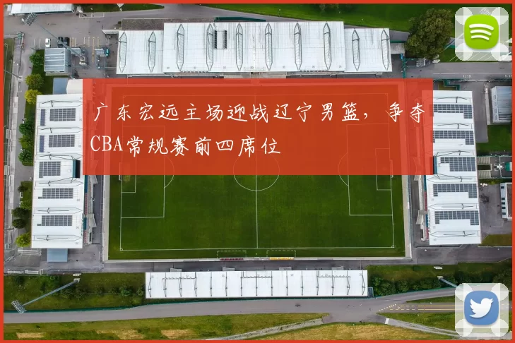 广东宏远主场迎战辽宁男篮,争夺CBA常规赛前四席位