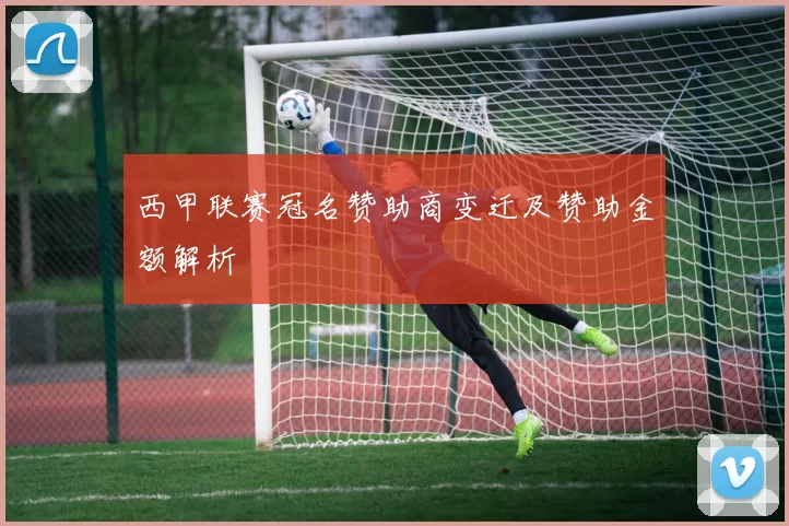 西甲联赛冠名赞助商变迁及赞助金额解析