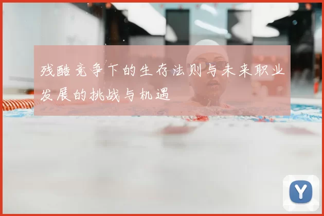 残酷竞争下的生存法则与未来职业发展的挑战与机遇