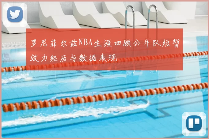 罗尼菲尔兹NBA生涯回顾公牛队短暂效力经历与数据表现